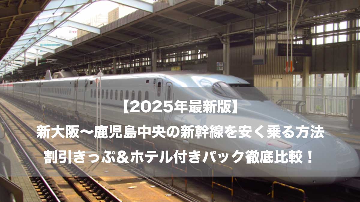 【2025年最新版】新大阪〜鹿児島中央の新幹線を安く乗る方法｜割引きっぷ＆ホテル付きパック徹底比較！-駅に停車する新幹線