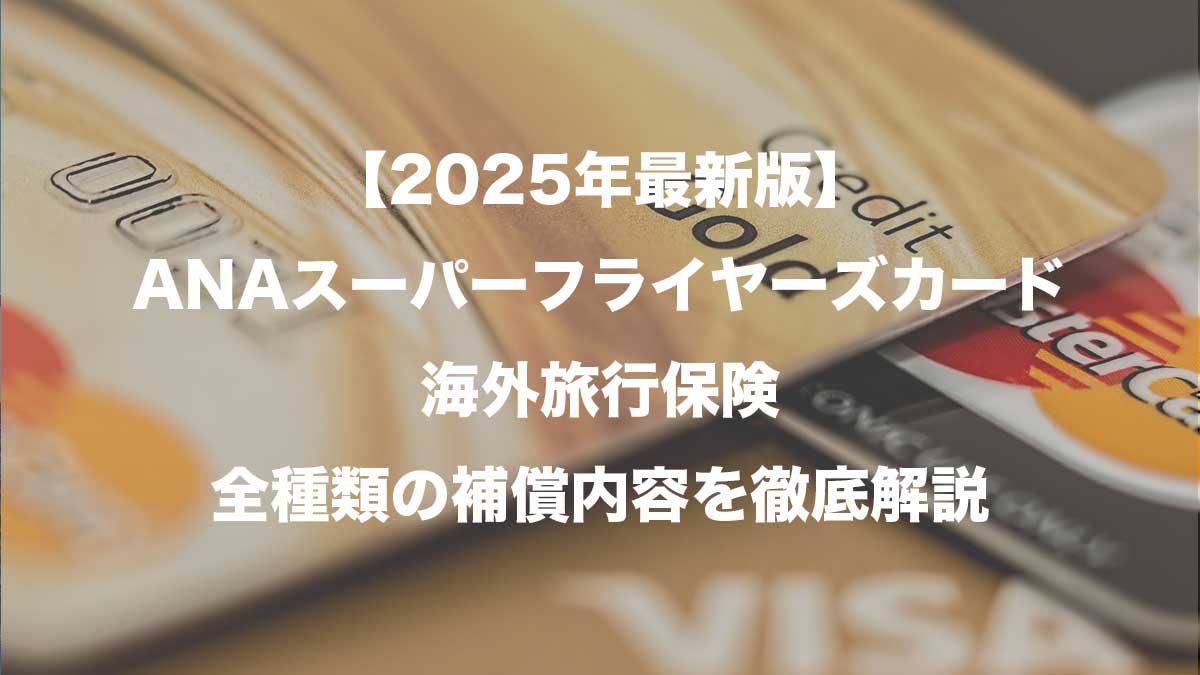 【2025年最新版】ANAスーパーフライヤーズカード海外旅行保険｜ゴールドを含む全種類の補償内容を徹底解説-クレジットカードのイメージ