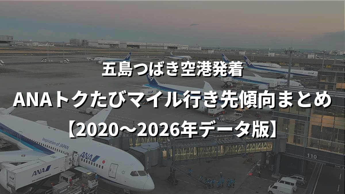 五島つばき空港発着・ANAトクたびマイル行き先傾向まとめ【2020〜2026年データ版】
