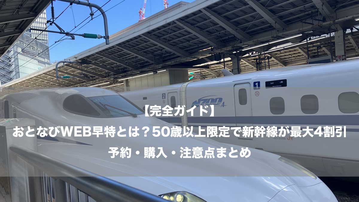 【完全ガイド】おとなびWEB早特とは？50歳以上限定で新幹線が最大4割引｜予約・購入・注意点まとめ-駅に停車する新幹線